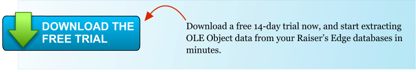 Download a free 14-day trial now, and start extracting OLE Object data from your Raiser’s Edge databases in minutes. DOWNLOAD THE FREE TRIAL